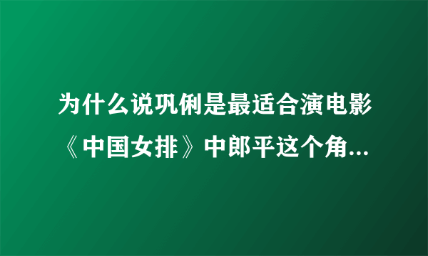 为什么说巩俐是最适合演电影《中国女排》中郎平这个角色的演员？