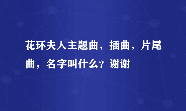 花环夫人主题曲，插曲，片尾曲，名字叫什么？谢谢