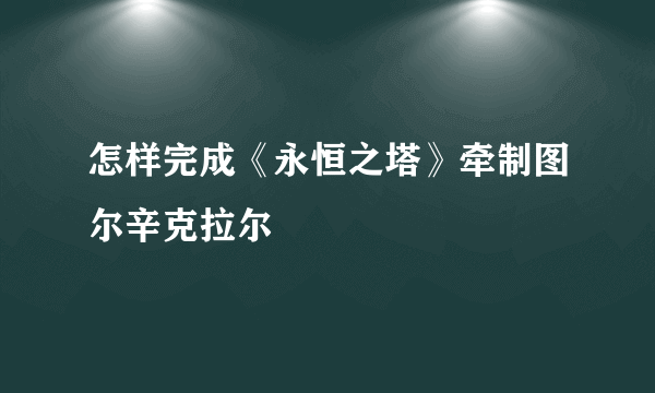 怎样完成《永恒之塔》牵制图尔辛克拉尔