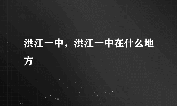 洪江一中，洪江一中在什么地方