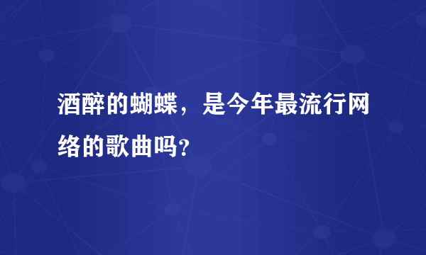 酒醉的蝴蝶，是今年最流行网络的歌曲吗？