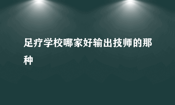 足疗学校哪家好输出技师的那种