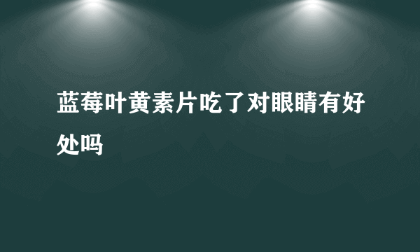 蓝莓叶黄素片吃了对眼睛有好处吗