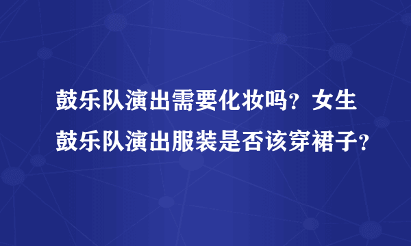 鼓乐队演出需要化妆吗？女生鼓乐队演出服装是否该穿裙子？