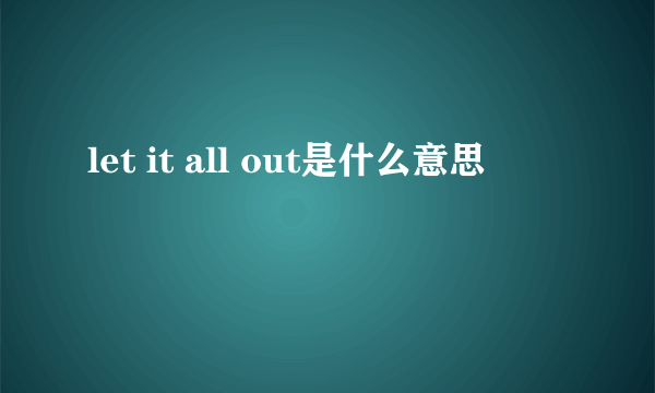 let it all out是什么意思