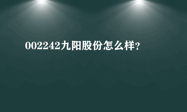 002242九阳股份怎么样？