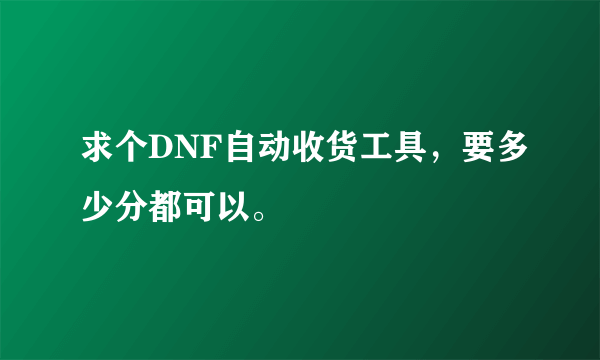 求个DNF自动收货工具，要多少分都可以。