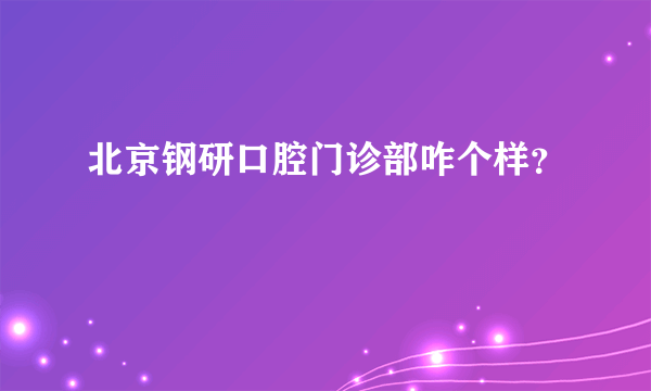 北京钢研口腔门诊部咋个样？