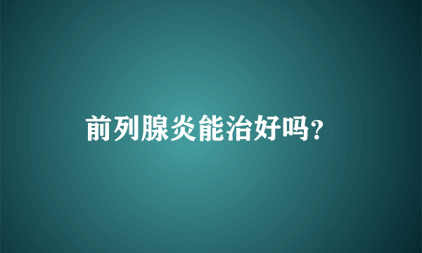 前列腺炎能治好吗？