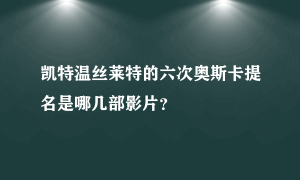 凯特温丝莱特的六次奥斯卡提名是哪几部影片？