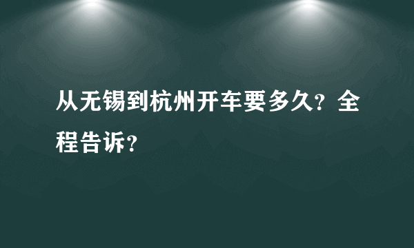 从无锡到杭州开车要多久？全程告诉？