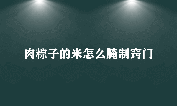 肉粽子的米怎么腌制窍门