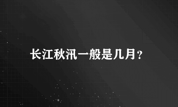 长江秋汛一般是几月？