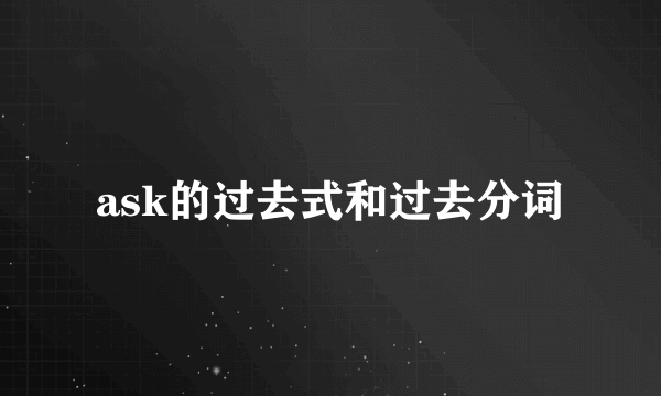 ask的过去式和过去分词