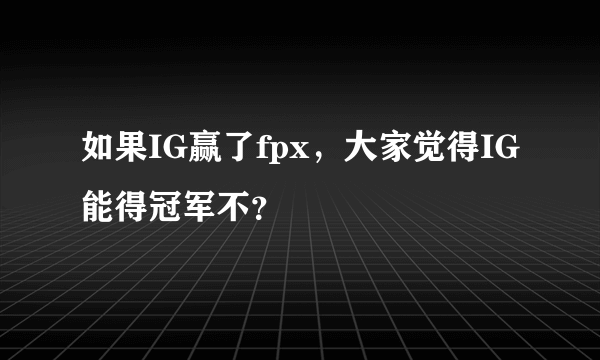 如果IG赢了fpx，大家觉得IG能得冠军不？