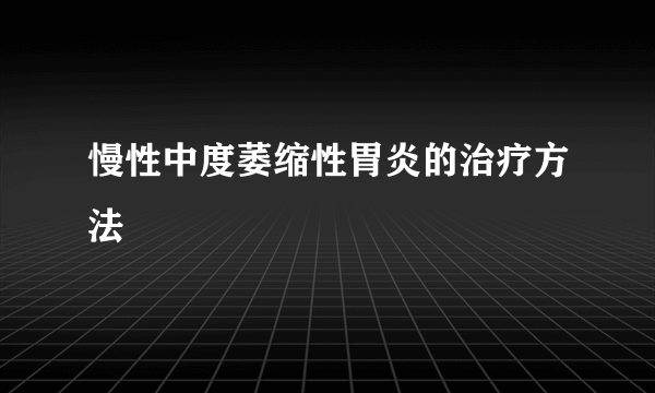 慢性中度萎缩性胃炎的治疗方法