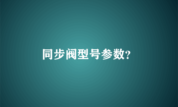 同步阀型号参数？