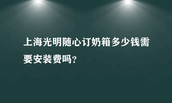 上海光明随心订奶箱多少钱需要安装费吗？