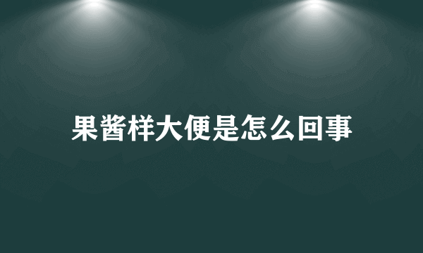 果酱样大便是怎么回事