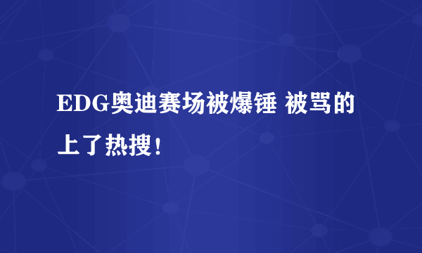 EDG奥迪赛场被爆锤 被骂的上了热搜！