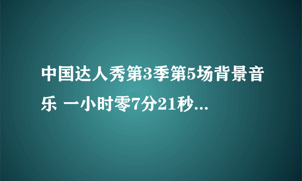 中国达人秀第3季第5场背景音乐 一小时零7分21秒开始的那段背景音乐！ 跪求！