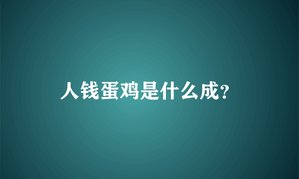 人钱蛋鸡是什么成？