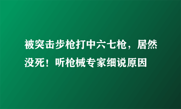 被突击步枪打中六七枪，居然没死！听枪械专家细说原因