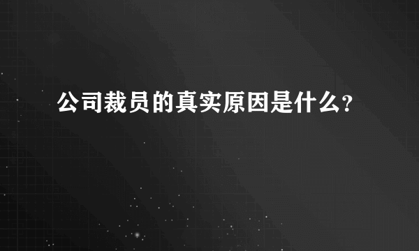 公司裁员的真实原因是什么？