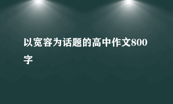 以宽容为话题的高中作文800字