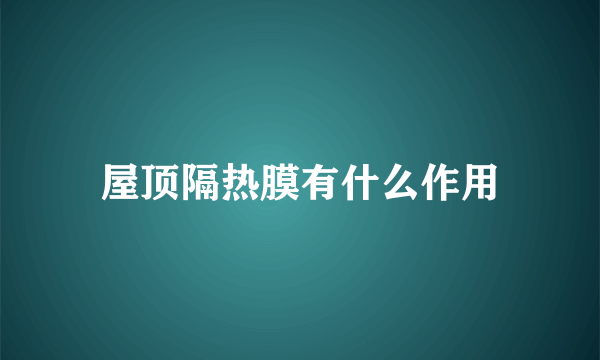 屋顶隔热膜有什么作用