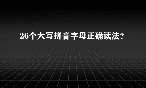 26个大写拼音字母正确读法？