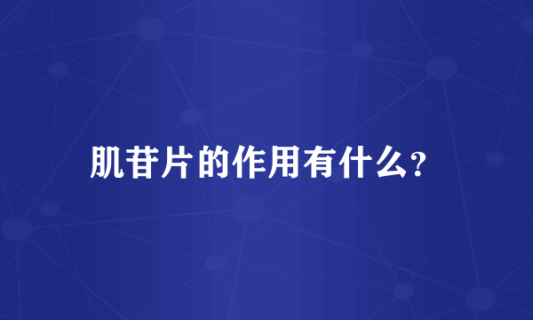 肌苷片的作用有什么？