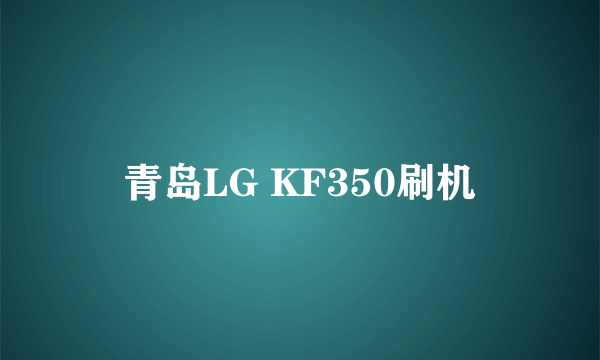 青岛LG KF350刷机