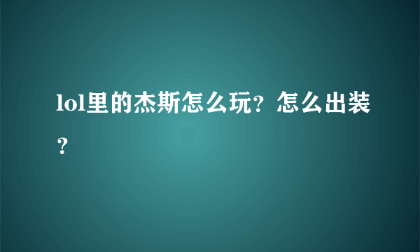 lol里的杰斯怎么玩？怎么出装？