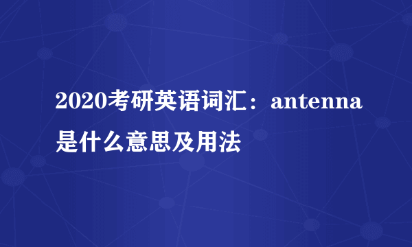 2020考研英语词汇：antenna是什么意思及用法