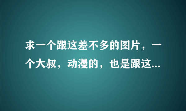 求一个跟这差不多的图片，一个大叔，动漫的，也是跟这一样，穿着裙子