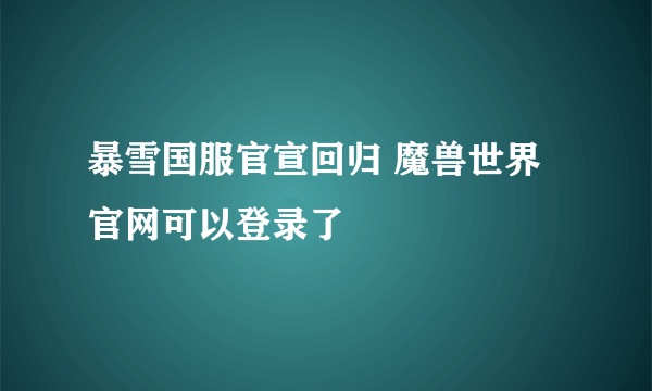 暴雪国服官宣回归 魔兽世界官网可以登录了