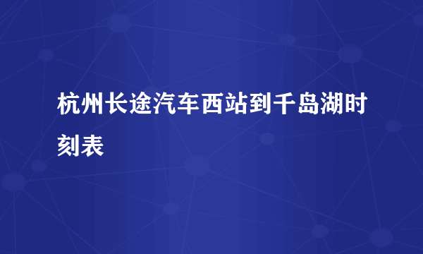 杭州长途汽车西站到千岛湖时刻表