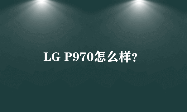 LG P970怎么样？