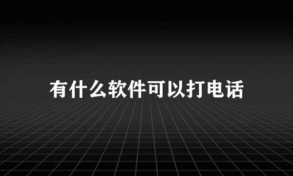 有什么软件可以打电话