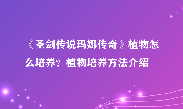 《圣剑传说玛娜传奇》植物怎么培养？植物培养方法介绍