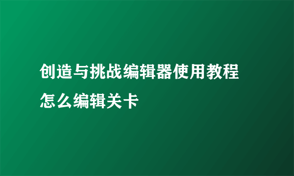 创造与挑战编辑器使用教程 怎么编辑关卡