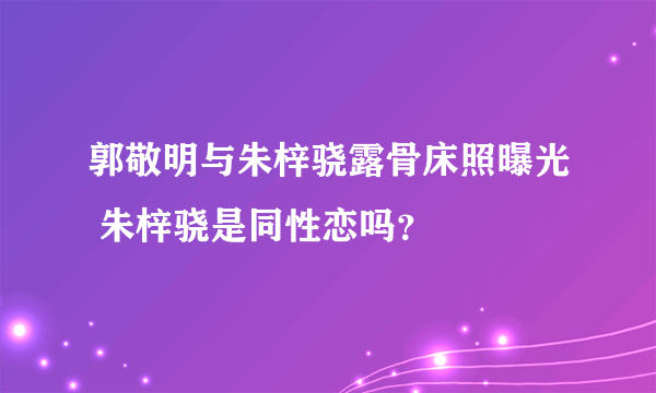 郭敬明与朱梓骁露骨床照曝光 朱梓骁是同性恋吗？