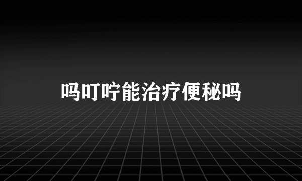 吗叮咛能治疗便秘吗