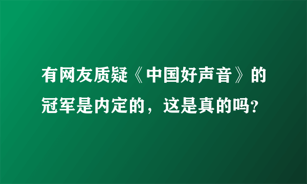 有网友质疑《中国好声音》的冠军是内定的，这是真的吗？