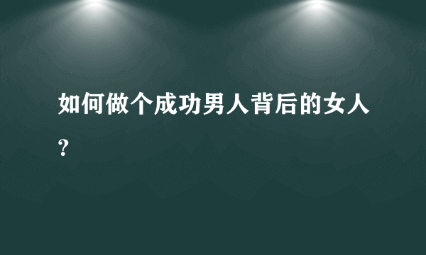 如何做个成功男人背后的女人？