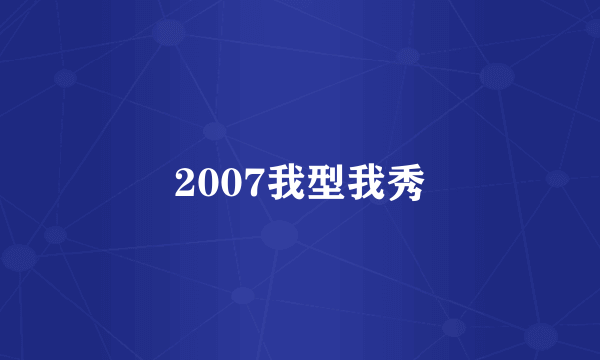 2007我型我秀