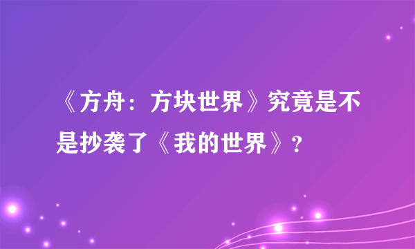 《方舟：方块世界》究竟是不是抄袭了《我的世界》？