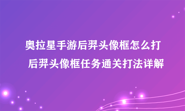 奥拉星手游后羿头像框怎么打 后羿头像框任务通关打法详解