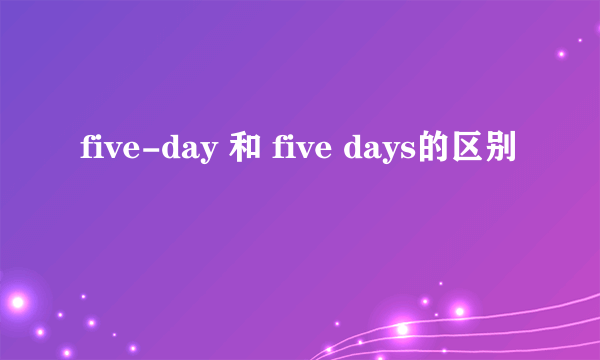 five-day 和 five days的区别